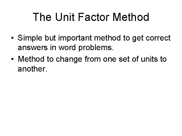 The Unit Factor Method • Simple but important method to get correct answers in