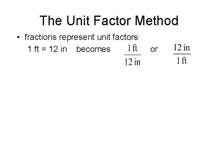 The Unit Factor Method • fractions represent unit factors 1 ft = 12 in