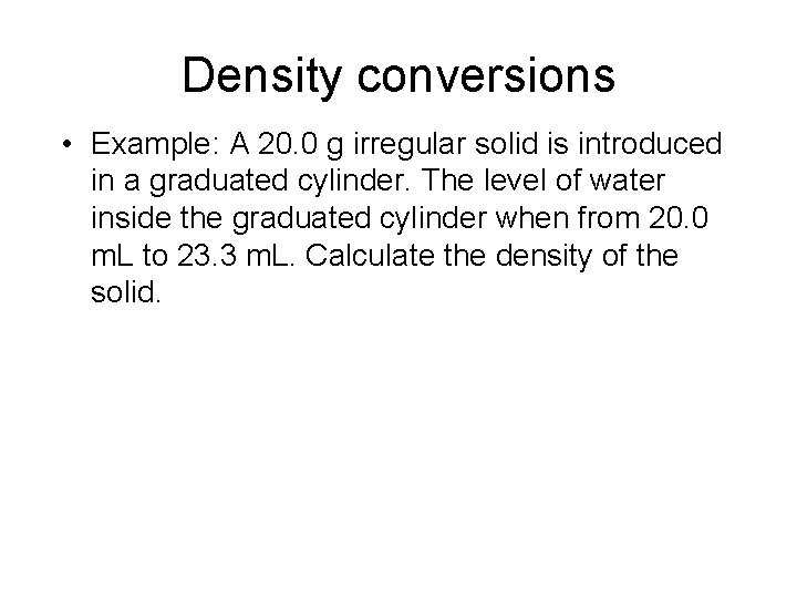 Density conversions • Example: A 20. 0 g irregular solid is introduced in a