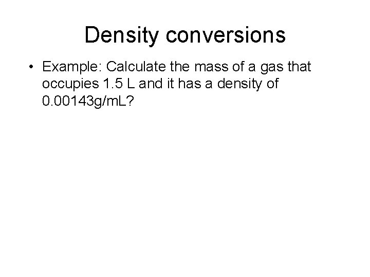 Density conversions • Example: Calculate the mass of a gas that occupies 1. 5