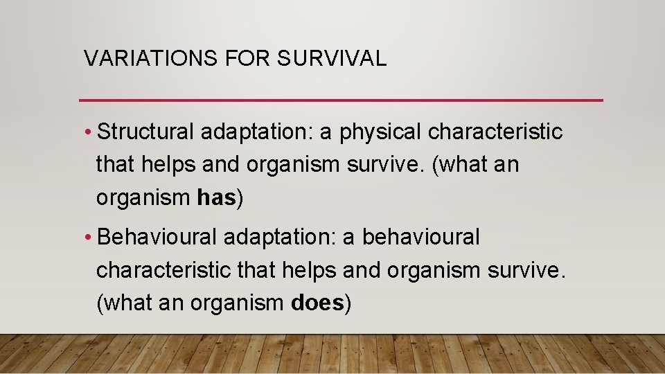 VARIATIONS FOR SURVIVAL • Structural adaptation: a physical characteristic that helps and organism survive.