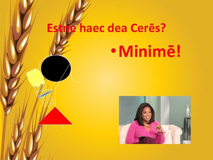 Estne haec dea Cerēs? • Minimē! 