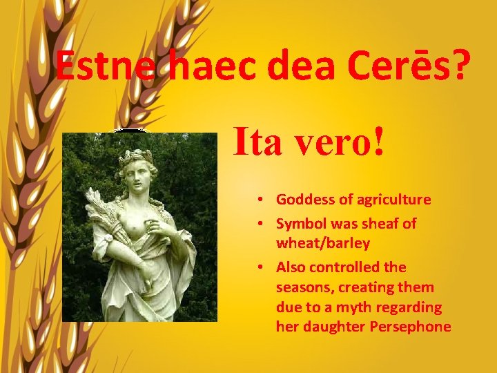 Estne haec dea Cerēs? Ita vero! • Goddess of agriculture • Symbol was sheaf