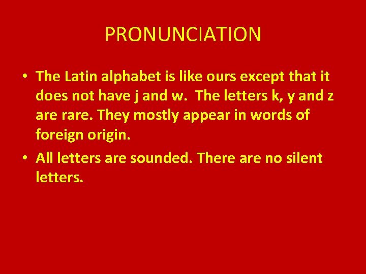 PRONUNCIATION • The Latin alphabet is like ours except that it does not have