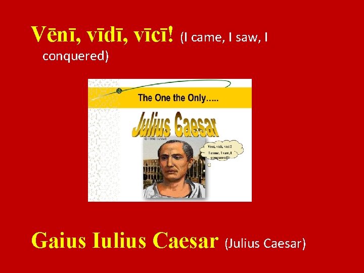 Vēnī, vīdī, vīcī! (I came, I saw, I conquered) Gaius Iulius Caesar (Julius Caesar)