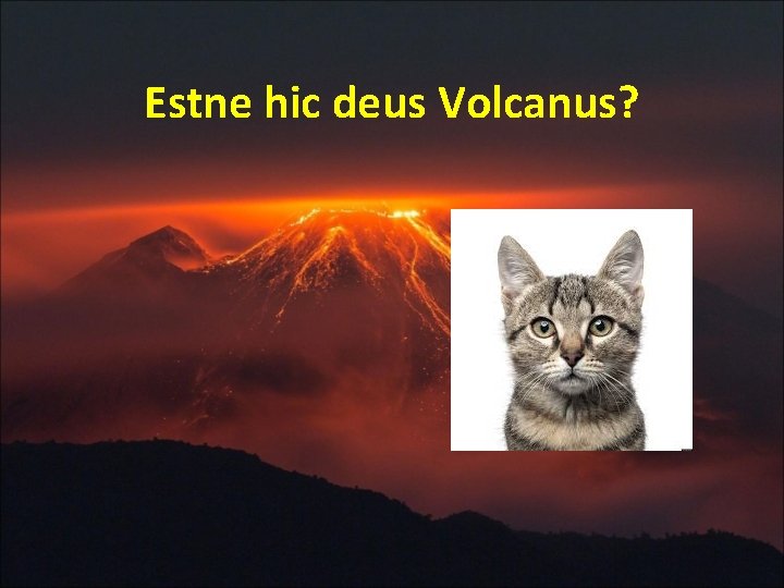 Estne hic deus Volcanus? 