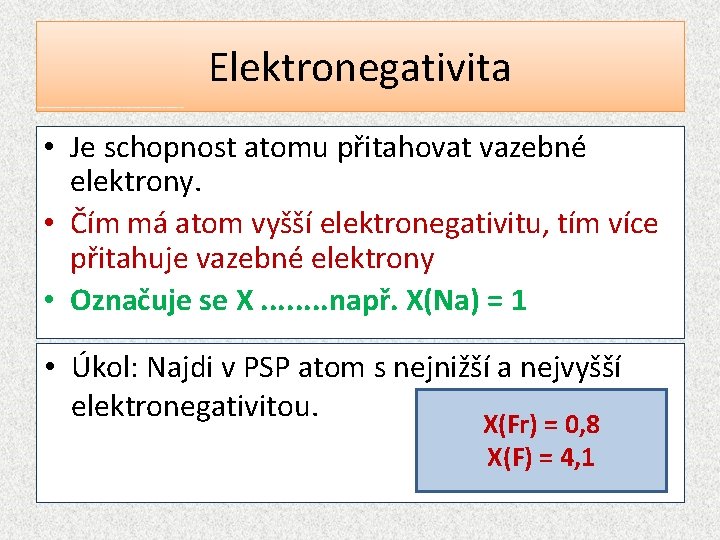 Elektronegativita • Je schopnost atomu přitahovat vazebné elektrony. • Čím má atom vyšší elektronegativitu,