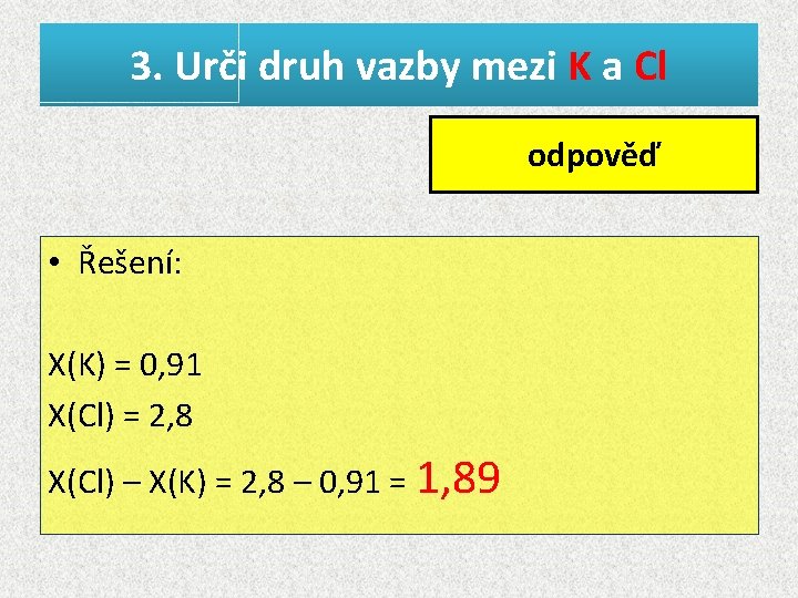 3. Urči druh vazby mezi K a Cl vazba odpověď iontová • Řešení: X(K)