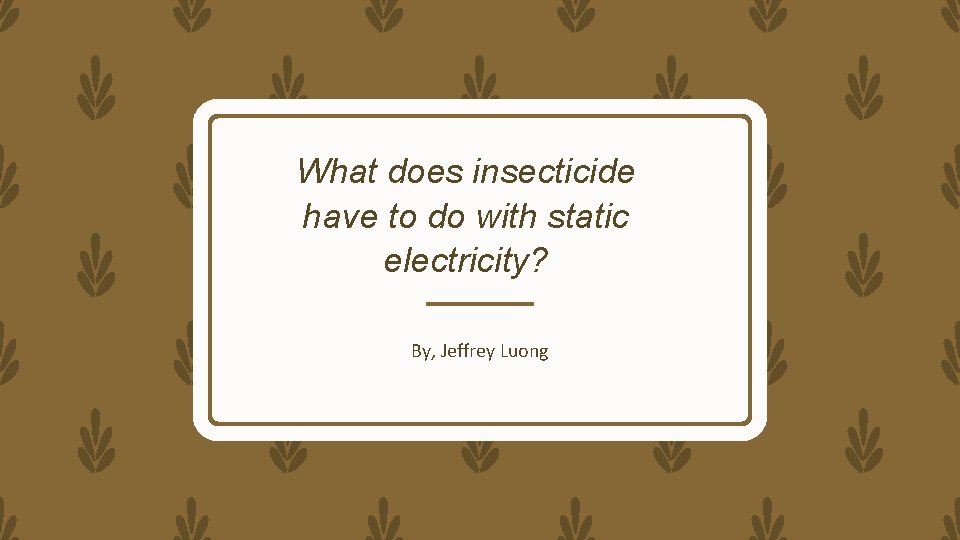 What does insecticide have to do with static electricity? By, Jeffrey Luong 