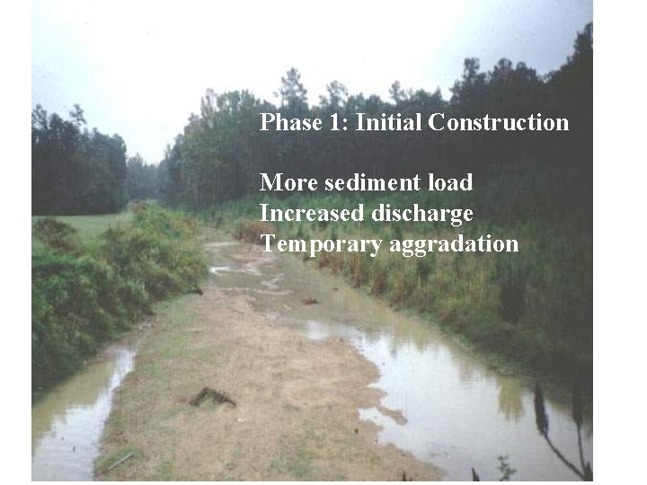 Phase 1: Initial Construction More sediment load Increased discharge Temporary aggradation 