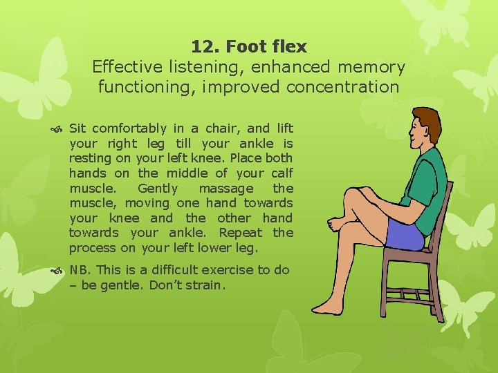 12. Foot flex Effective listening, enhanced memory functioning, improved concentration Sit comfortably in a