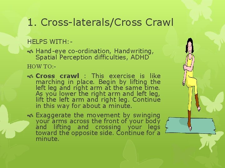 1. Cross-laterals/Cross Crawl HELPS WITH: - Hand-eye co-ordination, Handwriting, Spatial Perception difficulties, ADHD HOW