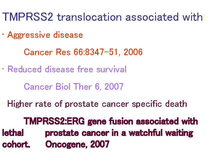 TMPRSS 2 translocation associated with: • Aggressive disease Cancer Res 66: 8347 -51, 2006