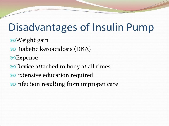 Disadvantages of Insulin Pump Weight gain Diabetic ketoacidosis (DKA) Expense Device attached to body Disadvantages of Insulin Pump Weight gain Diabetic ketoacidosis (DKA) Expense Device attached to body