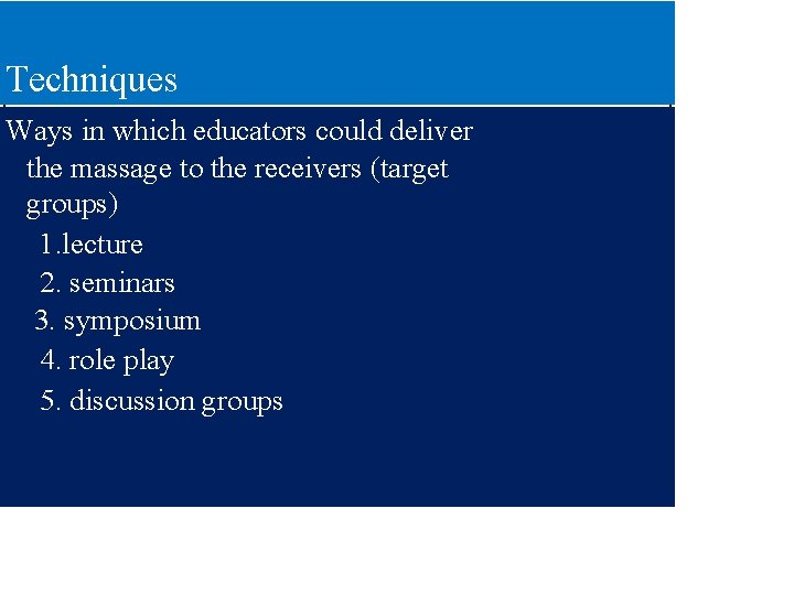 Techniques Ways in which educators could deliver the massage to the receivers (target groups)