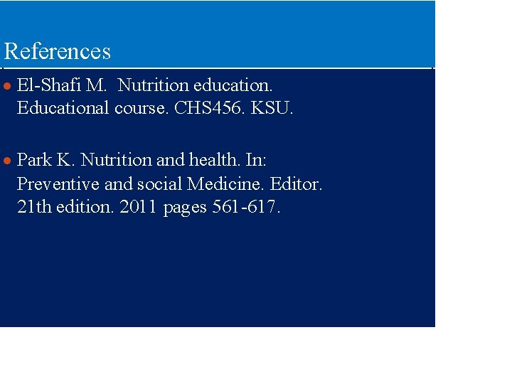 References ● El-Shafi M. Nutrition education. Educational course. CHS 456. KSU. ● Park K.