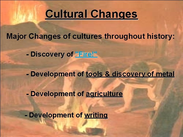 Cultural Changes Major Changes of cultures throughout history: - Discovery of "Fire!" - Development