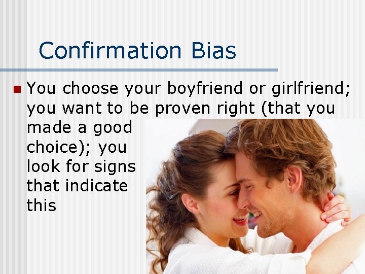 Confirmation Bias n You choose your boyfriend or girlfriend; you want to be proven