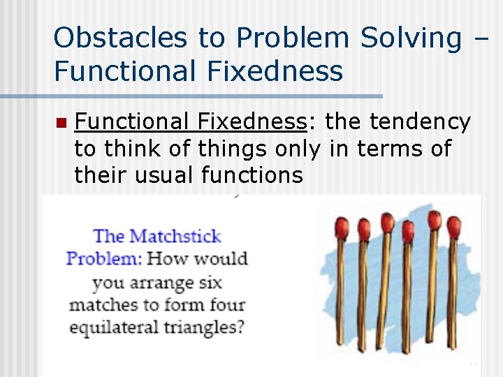 Obstacles to Problem Solving – Functional Fixedness n Functional Fixedness: the tendency to think Obstacles to Problem Solving – Functional Fixedness n Functional Fixedness: the tendency to think