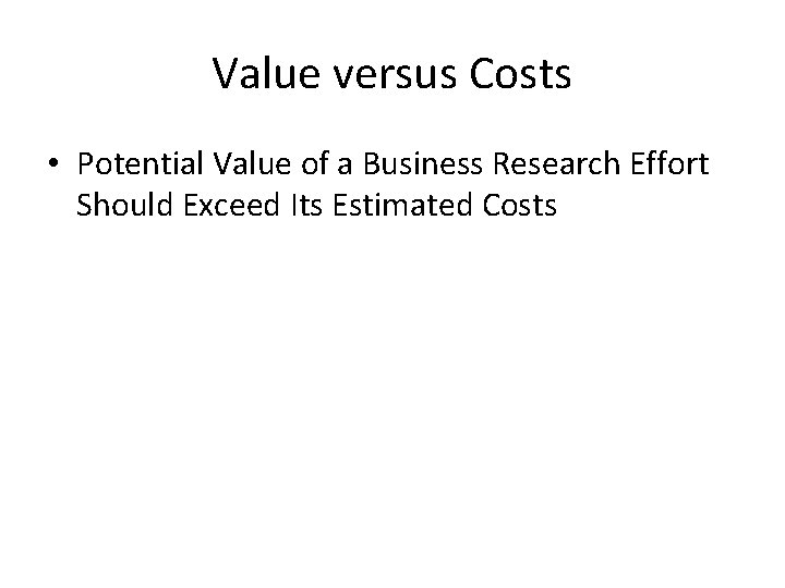Value versus Costs • Potential Value of a Business Research Effort Should Exceed Its