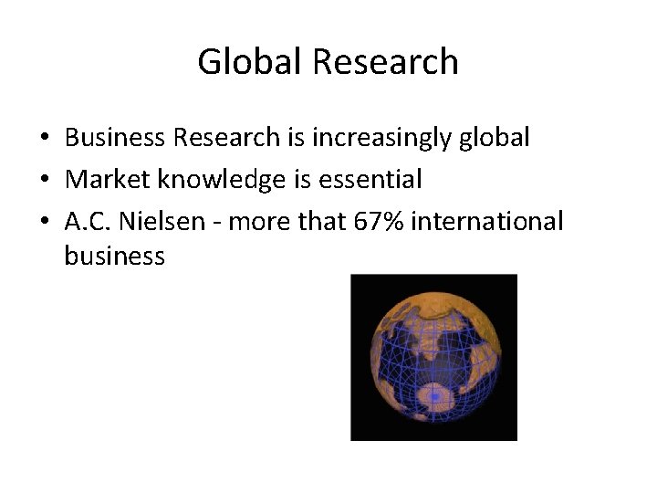 Global Research • Business Research is increasingly global • Market knowledge is essential •