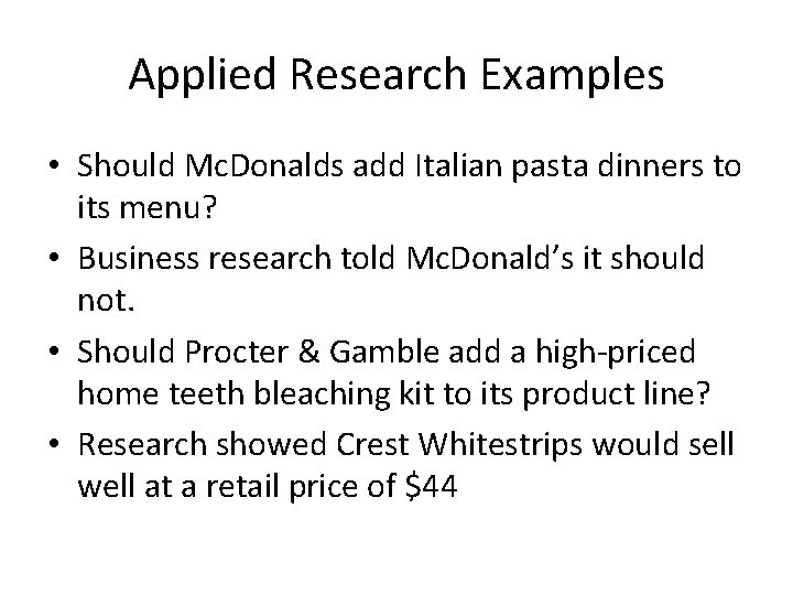 Applied Research Examples • Should Mc. Donalds add Italian pasta dinners to its menu?