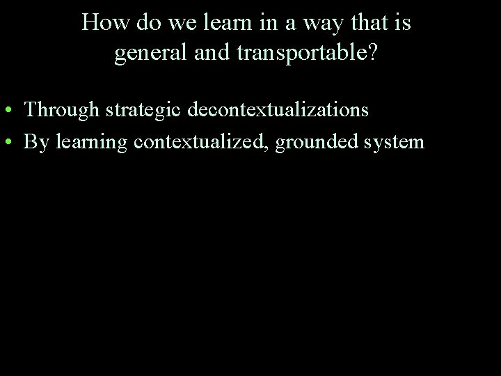 How do we learn in a way that is general and transportable? • Through