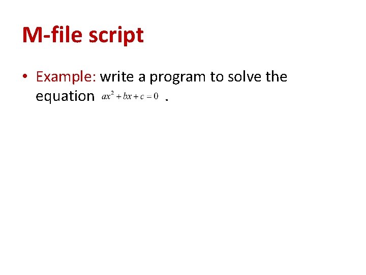 M-file script • Example: write a program to solve the equation. 