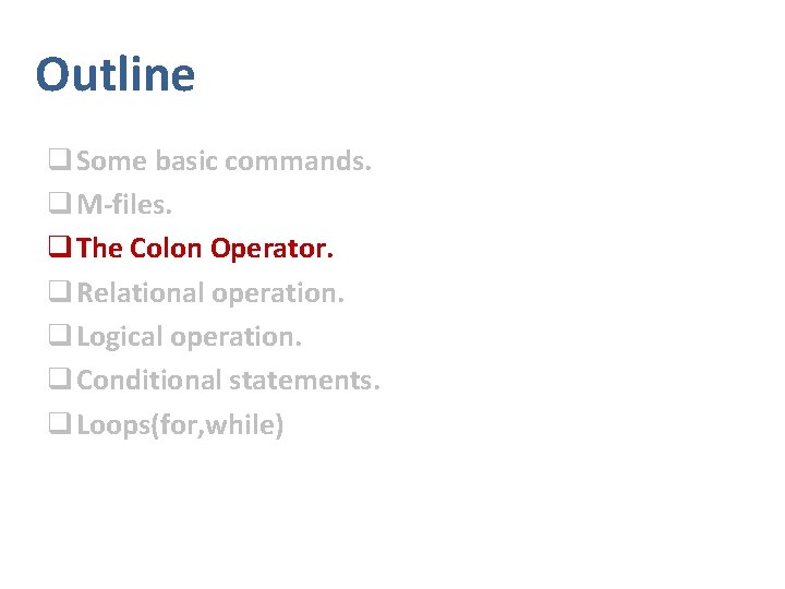 Outline q Some basic commands. q M-files. q The Colon Operator. q Relational operation.