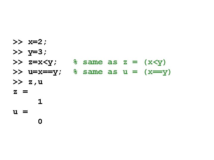 >> x=2; >> y=3; >> z=x<y; >> u=x==y; >> z, u z = 1