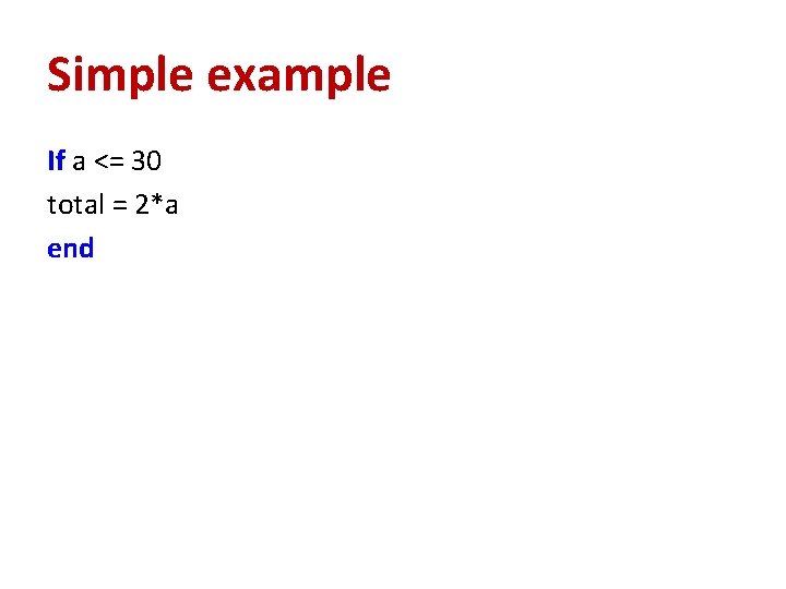 Simple example If a <= 30 total = 2*a end 