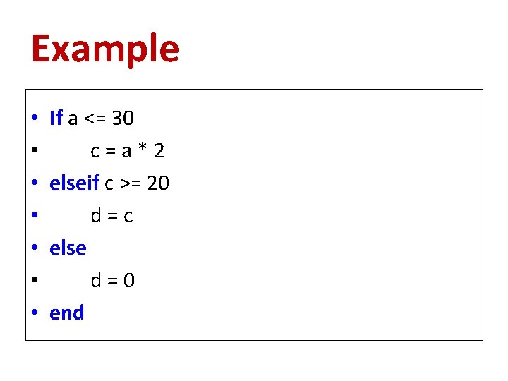Example • • If a <= 30 c=a*2 elseif c >= 20 d=c else