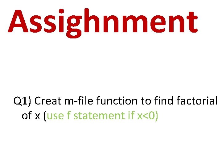 Assighnment Q 1) Creat m-file function to find factorial of x (use f statement