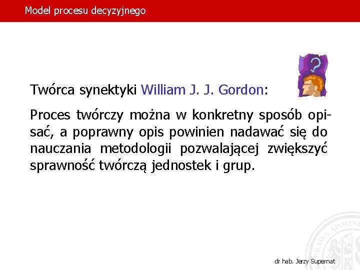 Model procesu decyzyjnego Twórca synektyki William J. J. Gordon: Proces twórczy można w konkretny