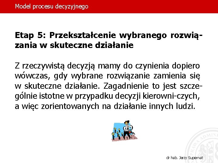 Model procesu decyzyjnego Etap 5: Przekształcenie wybranego rozwiązania w skuteczne działanie Z rzeczywistą decyzją
