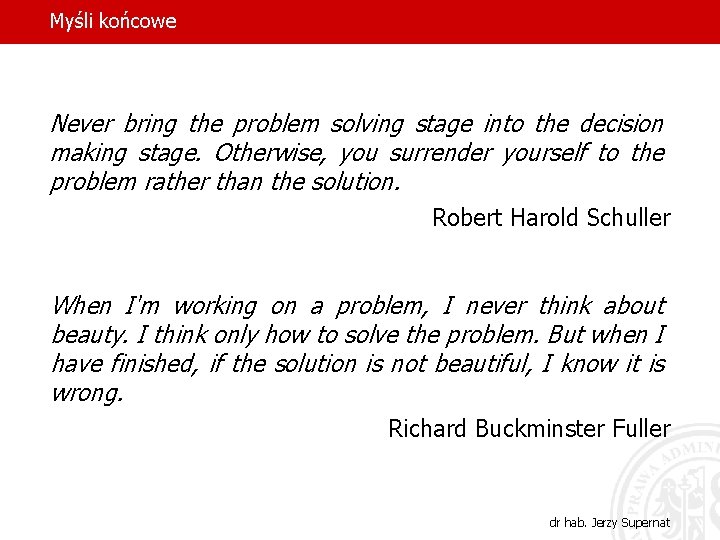 Myśli końcowe Never bring the problem solving stage into the decision making stage. Otherwise,