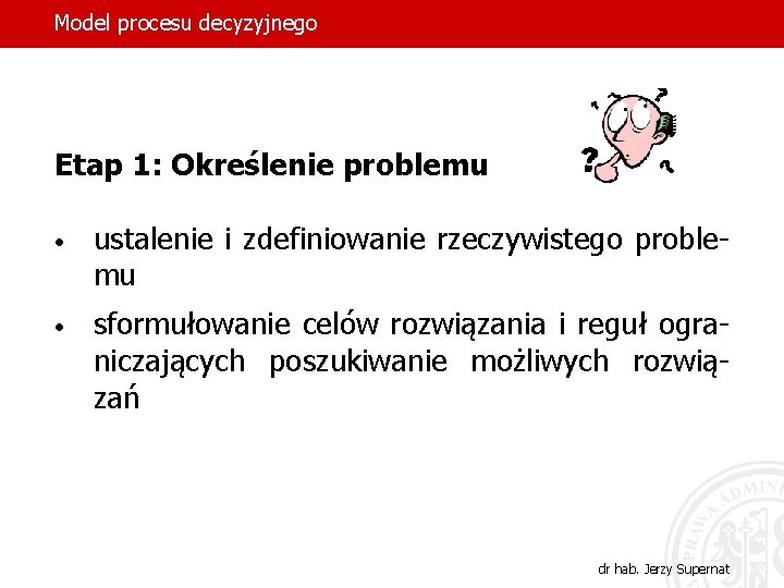 Model procesu decyzyjnego Etap 1: Określenie problemu • ustalenie i zdefiniowanie rzeczywistego problemu •