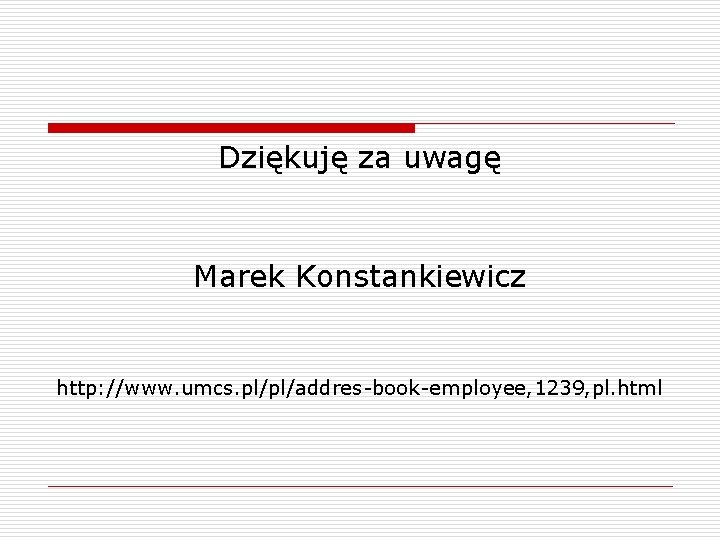 Dziękuję za uwagę Marek Konstankiewicz http: //www. umcs. pl/pl/addres-book-employee, 1239, pl. html 