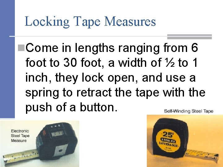 Locking Tape Measures n. Come in lengths ranging from 6 foot to 30 foot,