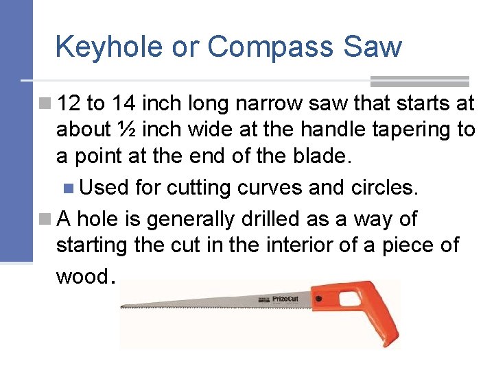 Keyhole or Compass Saw n 12 to 14 inch long narrow saw that starts