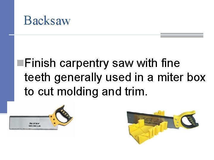 Backsaw n. Finish carpentry saw with fine teeth generally used in a miter box