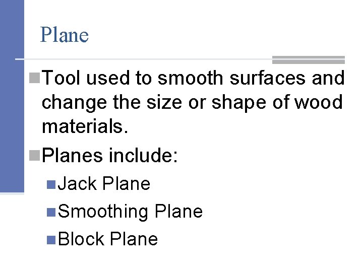 Plane n. Tool used to smooth surfaces and change the size or shape of