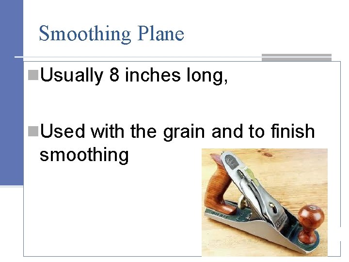 Smoothing Plane n. Usually 8 inches long, n. Used with the grain and to