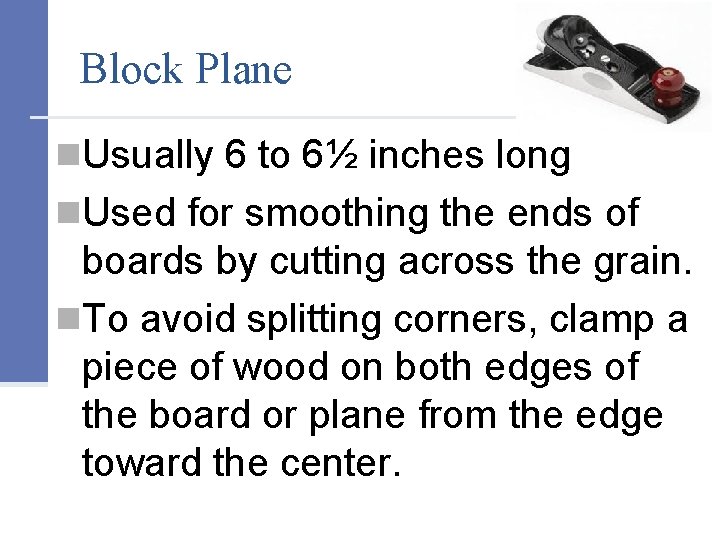 Block Plane n. Usually 6 to 6½ inches long n. Used for smoothing the