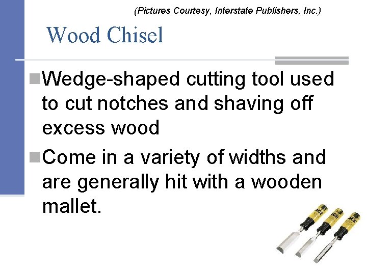 (Pictures Courtesy, Interstate Publishers, Inc. ) Wood Chisel n. Wedge-shaped cutting tool used to