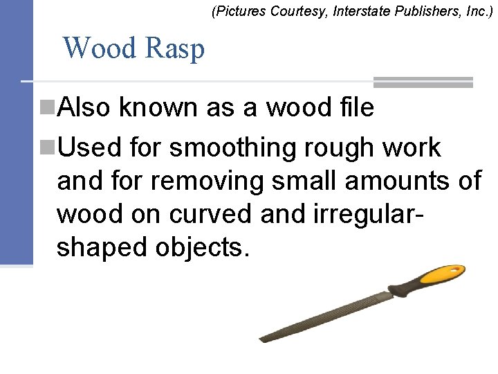 (Pictures Courtesy, Interstate Publishers, Inc. ) Wood Rasp n. Also known as a wood