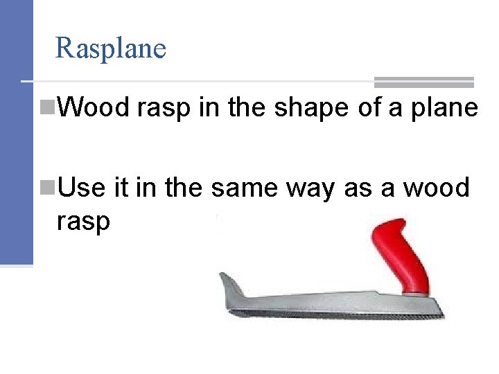 Rasplane n. Wood rasp in the shape of a plane n. Use it in