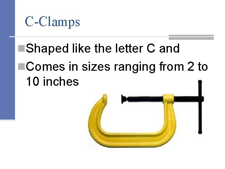C-Clamps n. Shaped like the letter C and n. Comes in sizes ranging from