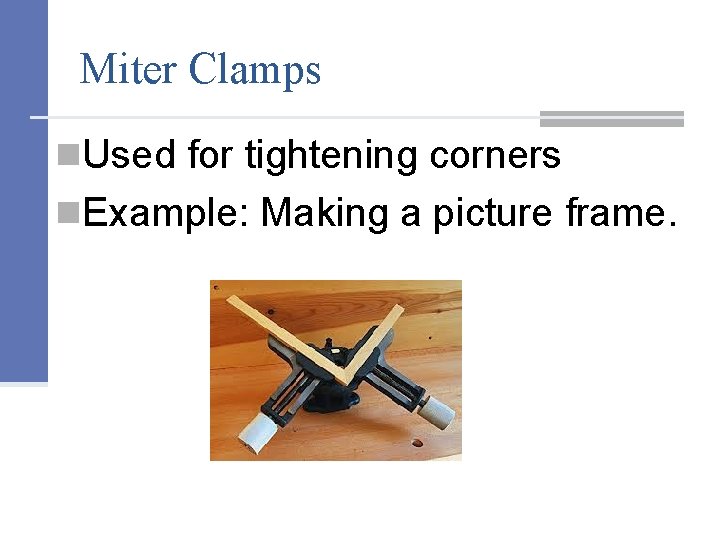 Miter Clamps n. Used for tightening corners n. Example: Making a picture frame. 