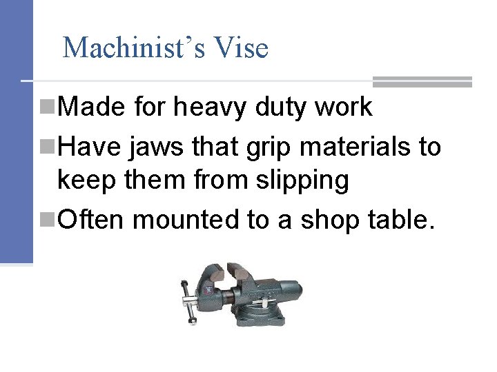 Machinist’s Vise n. Made for heavy duty work n. Have jaws that grip materials